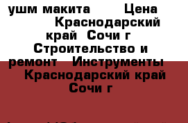 ушм макита 125 › Цена ­ 3 000 - Краснодарский край, Сочи г. Строительство и ремонт » Инструменты   . Краснодарский край,Сочи г.